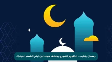 رمضان يقترب.. التقويم الهجري يكشف موعد أول أيام الشهر المبارك